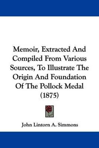 Cover image for Memoir, Extracted and Compiled from Various Sources, to Illustrate the Origin and Foundation of the Pollock Medal (1875)