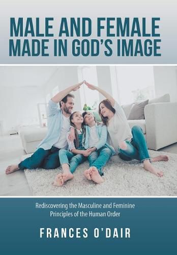 Cover image for Male and Female Made in God's Image: Rediscovering the Masculine and Feminine Principles of the Human Order