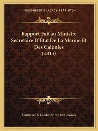 Cover image for Rapport Fait Au Ministre Secretaire D'Etat de La Marine Et Des Colonies (1843)