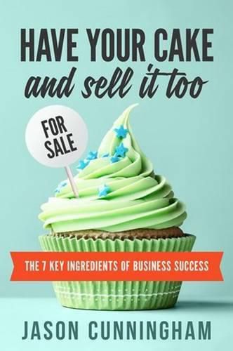 Cover image for Have your cake and sell it too: The 7 Key Ingredients of Business Success