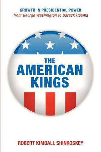 Cover image for The American Kings: Growth in Presidential Power from George Washington to Barack Obama