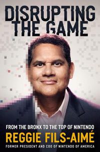 Cover image for Disrupting the Game: From the Bronx to the Top of Nintendo