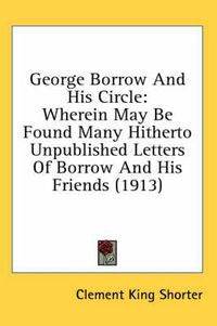 Cover image for George Borrow and His Circle: Wherein May Be Found Many Hitherto Unpublished Letters of Borrow and His Friends (1913)