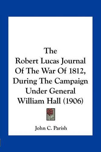 The Robert Lucas Journal of the War of 1812, During the Campaign Under General William Hall (1906)