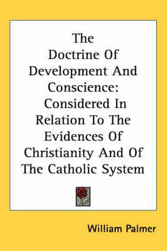 Cover image for The Doctrine of Development and Conscience: Considered in Relation to the Evidences of Christianity and of the Catholic System