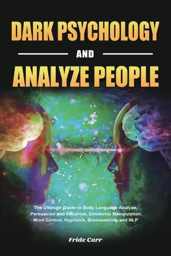 Cover image for Dark Psychology and Analyze People: The Ultimate Guide to Body Language Analyze, Persuasion and Influence, Emotional Manipulation, Mind Control, Hypnosis, Brainwashing and NLP