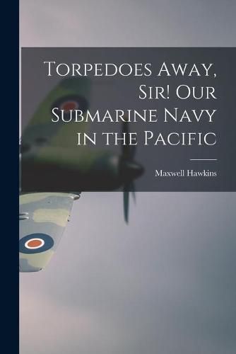 Cover image for Torpedoes Away, Sir! Our Submarine Navy in the Pacific