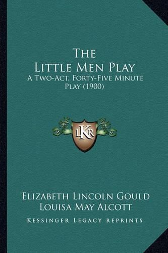 Cover image for The Little Men Play: A Two-Act, Forty-Five Minute Play (1900)