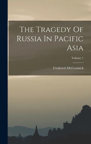 Cover image for The Tragedy Of Russia In Pacific Asia; Volume 1