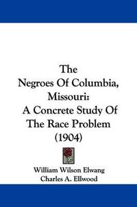 Cover image for The Negroes of Columbia, Missouri: A Concrete Study of the Race Problem (1904)