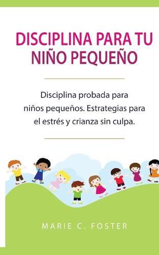 Cover image for Disciplina para tu nino pequeno [Toddler Discipline]: Disciplina probada para ninos pequenos. Estrategias para el estres y crianza sin culpa [Proven Toddler Discipline Strategies for Stress & Guilt-Free Parenting]