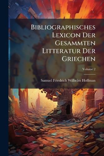 Cover image for Bibliographisches Lexicon Der Gesammten Litteratur Der Griechen, Volume 2