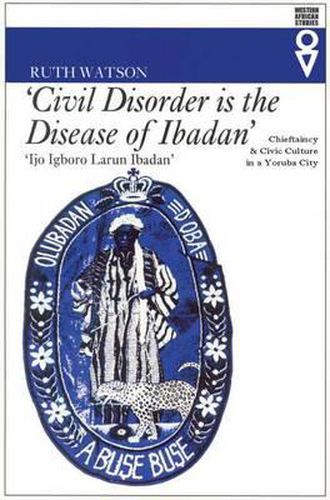 Cover image for Civil Disorder is the Disease of Ibadan: Chieftaincy and Civic Culture in a Yoruba City