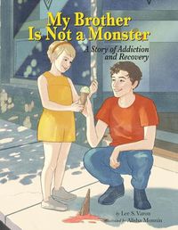 Cover image for My Brother Is Not A Monster: A Story of Addiction and Recovery