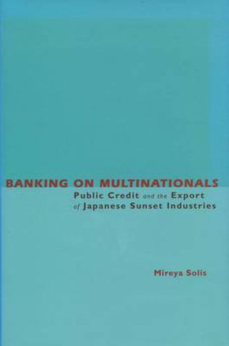 Cover image for Banking on Multinationals: Public Credit and the Export of Japanese Sunset Industries