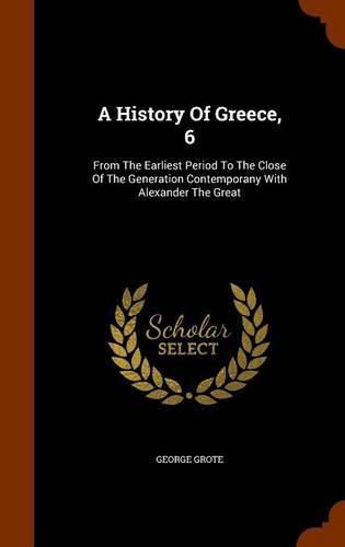 Cover image for A History of Greece, 6: From the Earliest Period to the Close of the Generation Contemporany with Alexander the Great