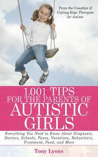 Cover image for 1,001 Tips for the Parents of Autistic Girls: Everything You Need to Know About Diagnosis, Doctors, Schools, Taxes, Vacations, Babysitters, Treatments, Food, and More