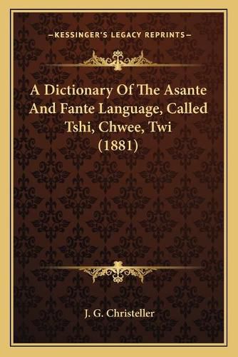 Cover image for A Dictionary of the Asante and Fante Language, Called Tshi, Chwee, Twi (1881)