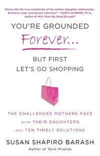 Cover image for You're Grounded Forever...But First, Let's Go Shopping: The Challenges Mothers Face with Their Daughters and Ten Timely Solutions