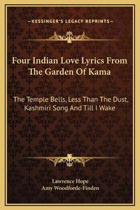 Cover image for Four Indian Love Lyrics from the Garden of Kama: The Temple Bells, Less Than the Dust, Kashmiri Song and Till I Wake