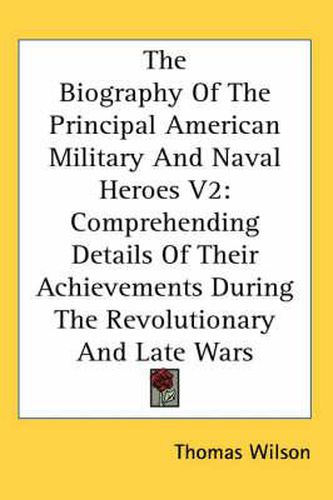 Cover image for The Biography of the Principal American Military and Naval Heroes V2: Comprehending Details of Their Achievements During the Revolutionary and Late Wars