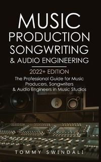 Cover image for Music Production, Songwriting & Audio Engineering, 2022+ Edition: The Professional Guide for Music Producers, Songwriters & Audio Engineers in Music Studios ... edm, producing music, songwriting Book 1)