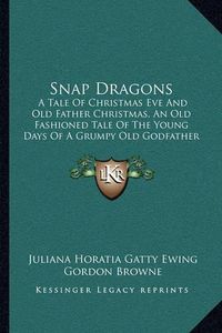 Cover image for Snap Dragons: A Tale of Christmas Eve and Old Father Christmas, an Old Fashioned Tale of the Young Days of a Grumpy Old Godfather (1888)