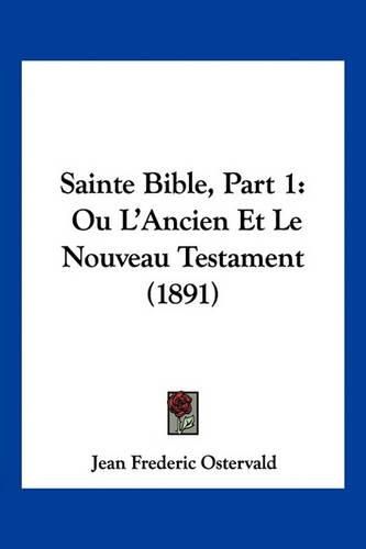Cover image for Sainte Bible, Part 1: Ou L'Ancien Et Le Nouveau Testament (1891)