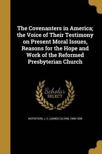 Cover image for The Covenanters in America; the Voice of Their Testimony on Present Moral Issues, Reasons for the Hope and Work of the Reformed Presbyterian Church