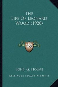 Cover image for The Life of Leonard Wood (1920) the Life of Leonard Wood (1920)