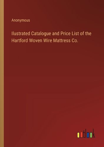 Ilustrated Catalogue and Price List of the Hartford Woven Wire Mattress Co.