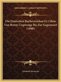 Cover image for Die Deutschen Bucherzeichen Ex Libris Von Ihrem Ursprunge Bidie Deutschen Bucherzeichen Ex Libris Von Ihrem Ursprunge Bis Zur Gegenwart (1890) S Zur Gegenwart (1890)