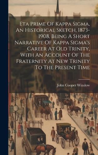 Cover image for Eta Prime Of Kappa Sigma, An Historical Sketch, 1873-1908, Being A Short Narrative Of Kappa Sigma's Career At Old Trinity, With An Account Of The Fraternity At New Trinity To The Present Time