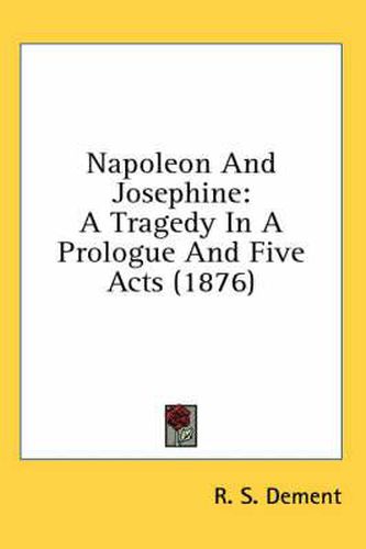 Cover image for Napoleon and Josephine: A Tragedy in a Prologue and Five Acts (1876)