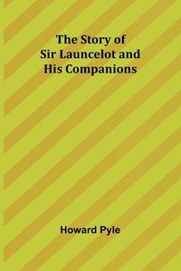 Cover image for The Story of Sir Launcelot and His Companions