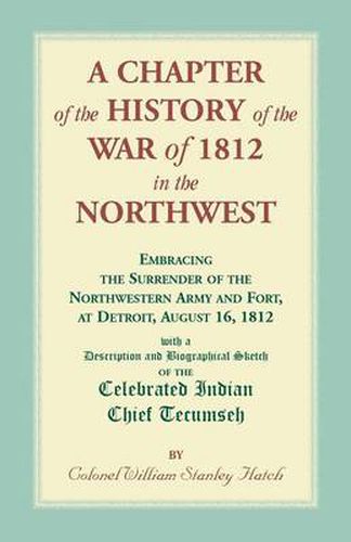 Cover image for A Chapter of the History of the War of 1812 in the Northwest, Embracing the Surrender of the Northwestern Army and Fort, at Detroit, August 16,1812