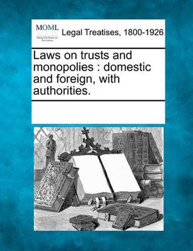 Cover image for Laws on Trusts and Monopolies: Domestic and Foreign, with Authorities.