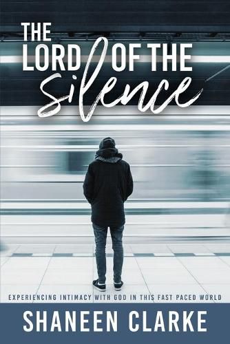 Cover image for The Lord of the Silence: Experiencing intimacy with God in this fast paced world