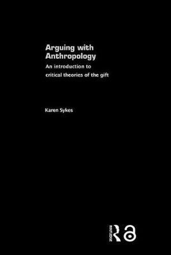 Cover image for Arguing With Anthropology: An Introduction to Critical Theories of the Gift