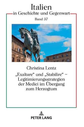 Cover image for Exaltare  Und  Stabilire  - Legitimierungsstrategien Der Medici Im Uebergang Zum Herzogtum