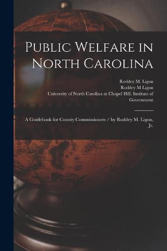 Cover image for Public Welfare in North Carolina: a Guidebook for County Commissioners / by Roddey M. Ligon, Jr.