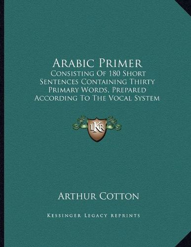 Cover image for Arabic Primer: Consisting of 180 Short Sentences Containing Thirty Primary Words, Prepared According to the Vocal System of Studying Languages (1876)