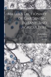 Cover image for Miller's Dictionary of Gardening, Botany, and Agriculture