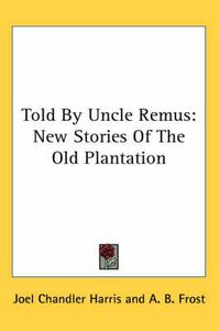 Cover image for Told by Uncle Remus: New Stories of the Old Plantation