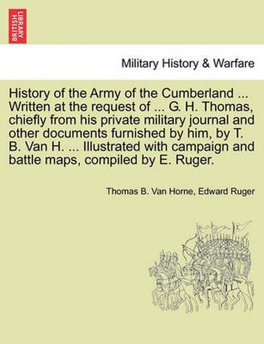 Cover image for History of the Army of the Cumberland ... Written at the request of ... G. H. Thomas, chiefly from his private military journal and other documents furnished by him, by T. B. Van H. ... Illustrated with campaign and battle maps, compiled by E. Ruger.