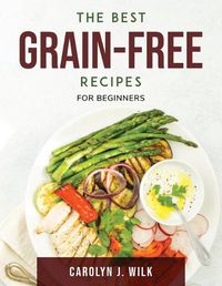 Cover image for The Best Grain-Free Recipes: For Beginners