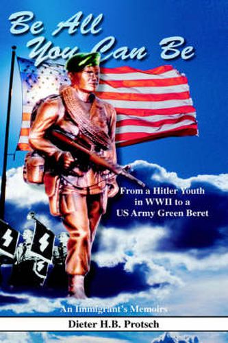 Cover image for Be All You Can Be: From a Hitler Youth in WWII to a US Army Green Beret