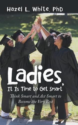 Cover image for Ladies, It Is Time to Get Smart: Think Smart and ACT Smart to Become the Very Best