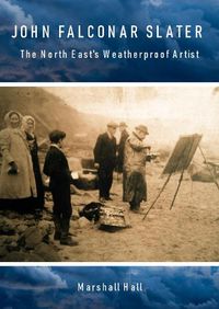 Cover image for John Falconar Slater: The North East's Weatherproof Artist