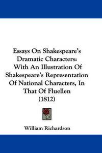 Cover image for Essays on Shakespeare's Dramatic Characters, with an Illustration of Shakespeare's Representation of National Characters in That of Fluellen (1812)